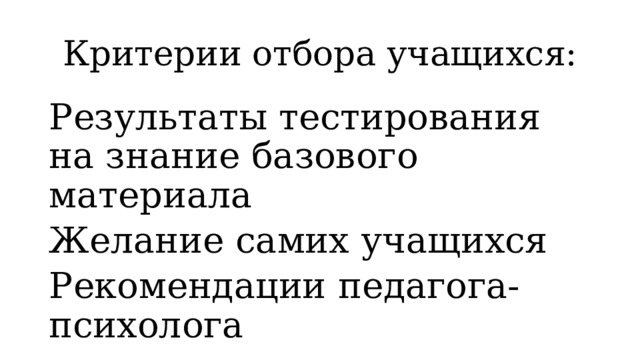 Критерии отбора учащихся: Результаты тестирования на знание базового материала Желание самих учащихся Рекомендации педагога-психолога 