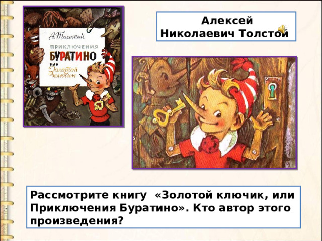  Алексей Николаевич Толстой Рассмотрите книгу «Золотой ключик, или Приключения Буратино». Кто автор этого произведения? 