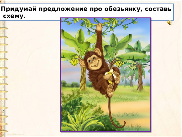 Придумай предложение про обезьянку, составь  схему. 