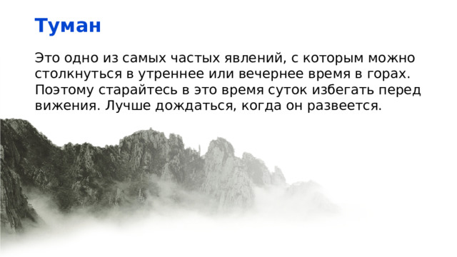 Туман Это одно из самых частых явлений, с которым можно столкнуться в утреннее или вечернее время в горах. Поэтому старайтесь в это время суток избегать передвижения. Лучше дождаться, когда он развеется. 