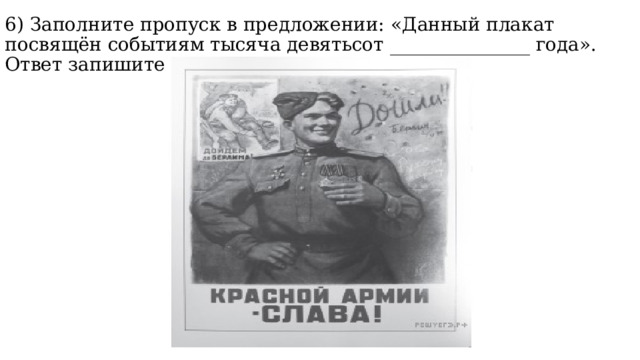 6) Заполните пропуск в предложении: «Данный плакат посвящён событиям тысяча девятьсот _______________ года». Ответ запишите словом (сочетанием слов). 