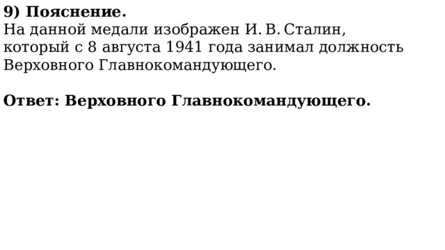 9) Пояснение. На данной медали изображен И. В. Сталин, который с 8 августа 1941 года занимал должность Верховного Главнокомандующего.  Ответ: Верховного Главнокомандующего. 