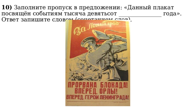 10) Заполните пропуск в предложении: «Данный плакат посвящён событиям тысяча девятьсот _______________ года». Ответ запишите словом (сочетанием слов). 