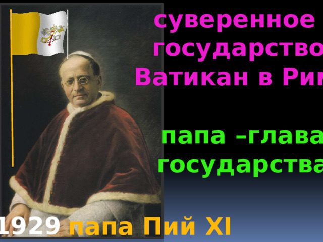 суверенное государство  Ватикан в Риме   папа –глава  государства 1929 папа Пий XI 