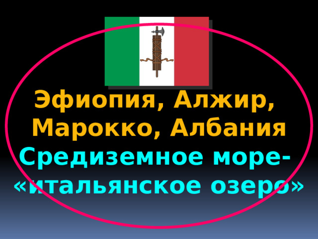 Эфиопия, Алжир, Марокко, Албания Средиземное море- «итальянское озеро» 