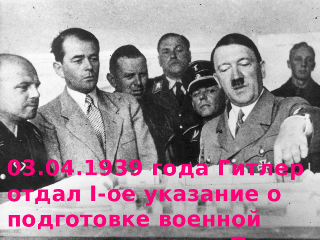 03.04.1939 года Гитлер отдал I-ое указание о подготовке военной операции против Польши 