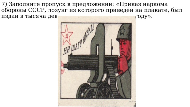 7) Заполните пропуск в предложении: «Приказ наркома обороны СССР, лозунг из которого приведён на плакате, был издан в тысяча девятьсот сорок _____________ году». 