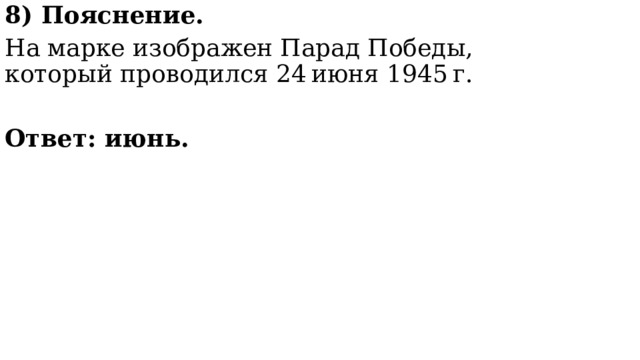 8) Пояснение. На марке изображен Парад Победы, который проводился 24 июня 1945 г.  Ответ: июнь. 