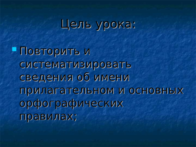 Цель урока: Повторить и систематизировать сведения об имени прилагательном и основных орфографических правилах;  