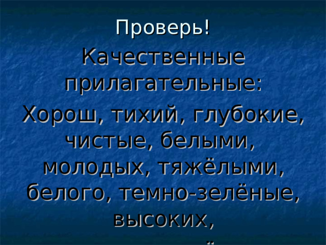 Проверь! Качественные прилагательные: Хорош, тихий, глубокие, чистые, белыми, молодых, тяжёлыми, белого, темно-зелёные, высоких, маленьких, лёгкие. 