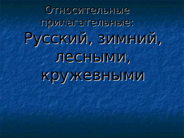 Относительные прилагательные: Русский, зимний, лесными, кружевными 