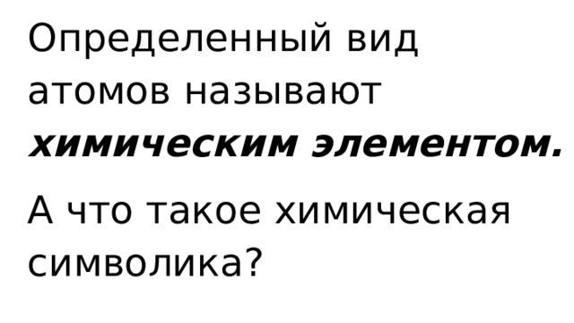 Определенный вид атомов называют химическим элементом. А что такое химическая символика? 