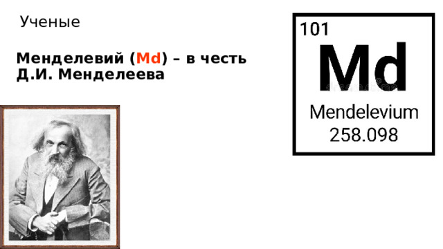 Ученые Менделевий ( Md ) – в честь Д.И. Менделеева 