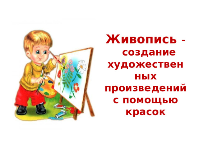 Живопись -  создание художественных произведений с помощью красок 