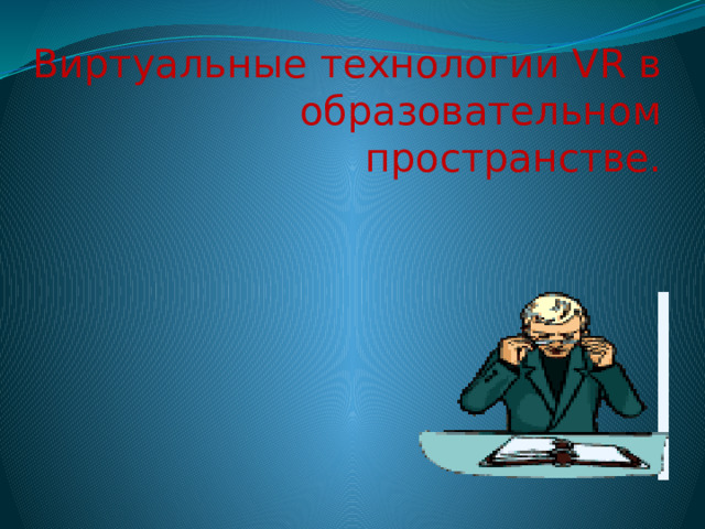 Виртуальные технологии VR в образовательном пространстве.   