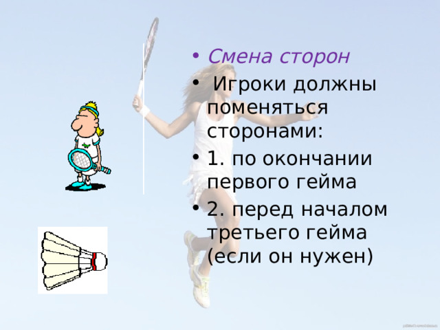 Смена сторон   Игроки должны поменяться сторонами: 1. по окончании первого гейма 2. перед началом третьего гейма (если он нужен) 