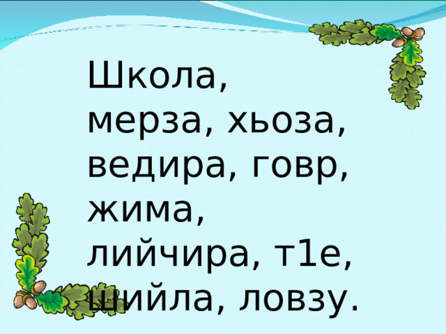 Школа, мерза, хьоза, ведира, говр, жима, лийчира, т1е, шийла, ловзу. 