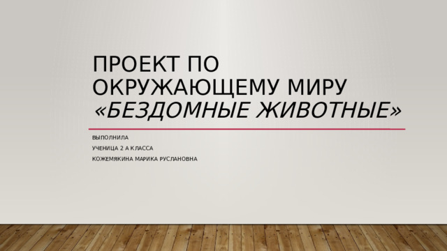 Проект по окружающему миру  «Бездомные животные» Выполнила Ученица 2 А класса Кожемякина Марика Руслановна 