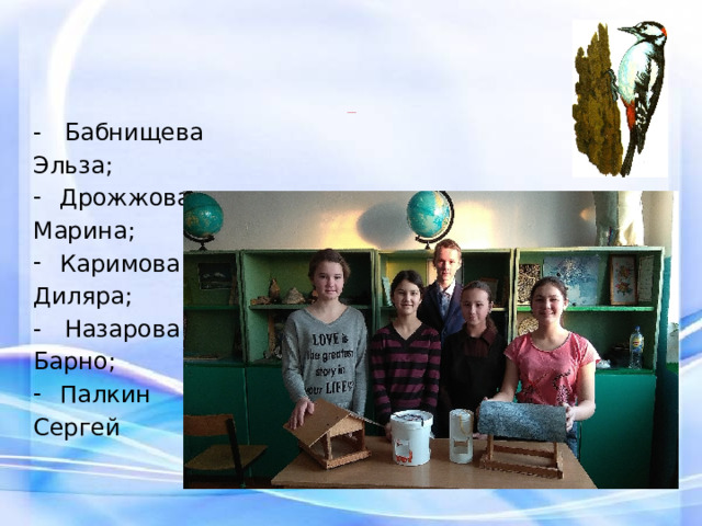 - Бабнищева Эльза; Дрожжова Марина; Каримова Диляра; - Назарова Барно; Палкин Сергей Птицам помогали:    