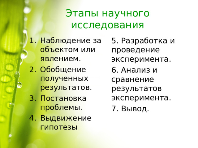 Этапы научного исследования Наблюдение за объектом или явлением. Обобщение полученных результатов. Постановка проблемы. Выдвижение гипотезы 5. Разработка и проведение эксперимента. 6. Анализ и сравнение результатов эксперимента. 7. Вывод. 