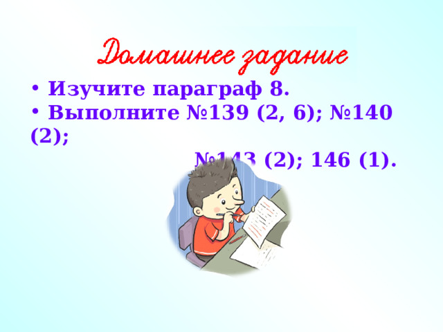  Изучите параграф 8.  Выполните №139 (2, 6); №140 (2);  №143 (2); 146 (1). 