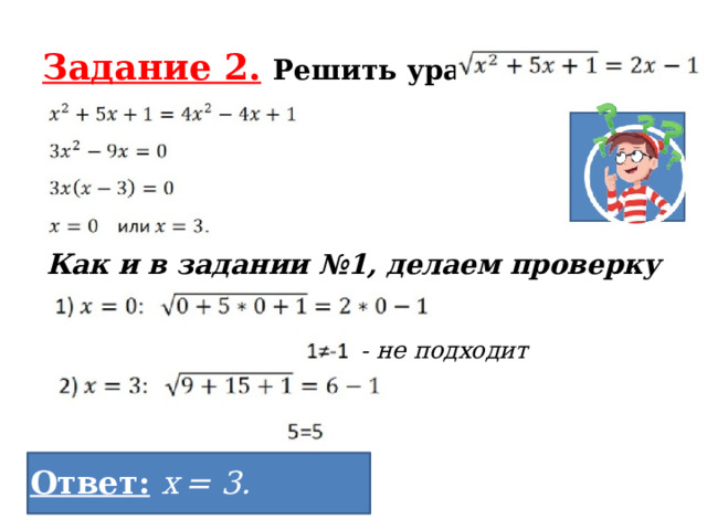Задание 2.  Решить уравнение Как и в задании №1, делаем проверку - не подходит Ответ:  х  = 3. 