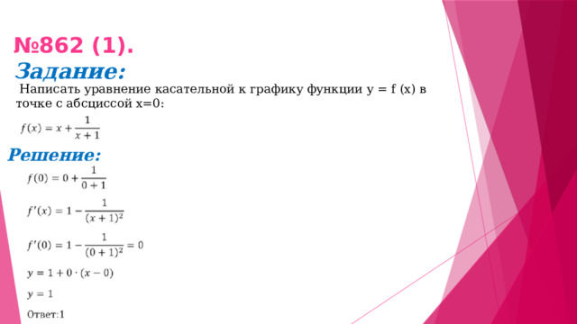 № 862 (1).  Задание:   Написать уравнение касательной к графику функции у = f (х) в точке с абсциссой х=0: Решение: 