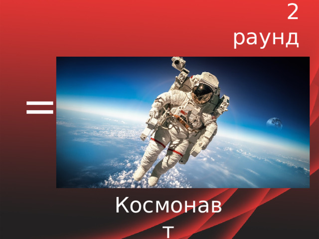 2 раунд = Космонавт 