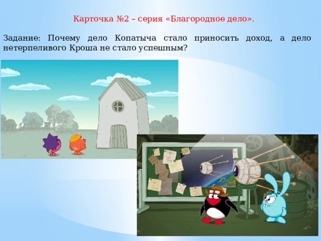 Карточка №2 – серия «Благородное дело». Задание: Почему дело Копатыча стало приносить доход, а дело нетерпеливого Кроша не стало успешным? 