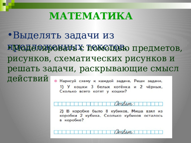 МАТЕМАТИКА     Выделять задачи из предложенных текстов. Моделировать с помощью предметов, рисунков, схематических рисунков и решать задачи, раскрывающие смысл действий сложение и вычитание. 