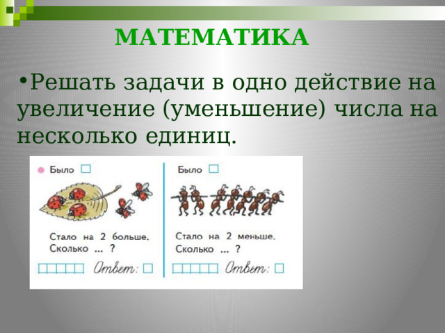 МАТЕМАТИКА     Решать задачи в одно действие на увеличение (уменьшение) числа на несколько единиц. 