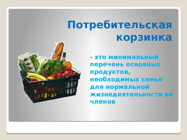 Потребительская корзинка - это минимальный перечень основных продуктов, необходимых семье для нормальной жизнедеятельности ее членов 