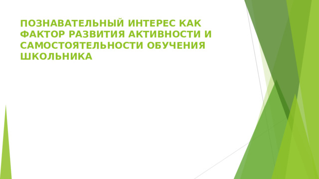 ПОЗНАВАТЕЛЬНЫЙ ИНТЕРЕС КАК ФАКТОР РАЗВИТИЯ АКТИВНОСТИ И САМОСТОЯТЕЛЬНОСТИ ОБУЧЕНИЯ ШКОЛЬНИКА 