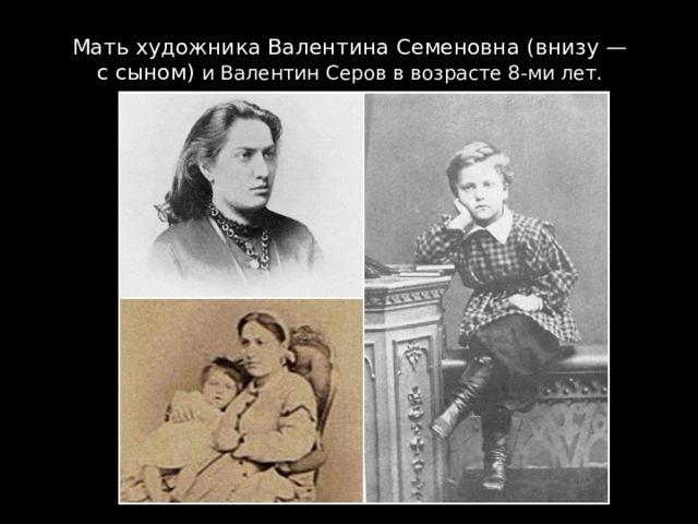 Мать художника Валентина Семеновна (внизу — с сыном) и Валентин Серов в возрасте 8-ми лет. 