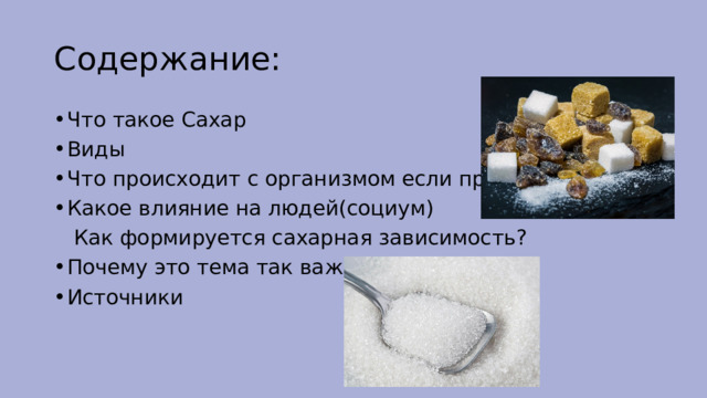 Содержание: Что такое Сахар Виды Что происходит с организмом если принимать Какое влияние на людей(социум)     Как формируется сахарная зависимость? Почему это тема так важна Источники 