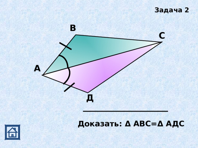 Задача 2 В С А Д Доказать: Δ АВС= Δ АДС 