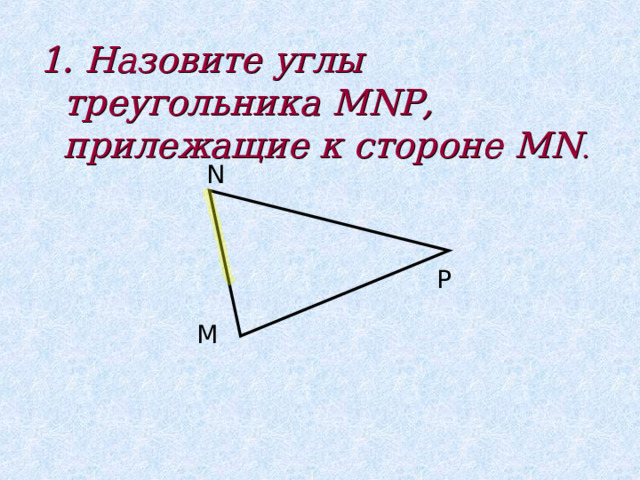 1. Назовите углы треугольника MNP, прилежащие к стороне MN . N P M 