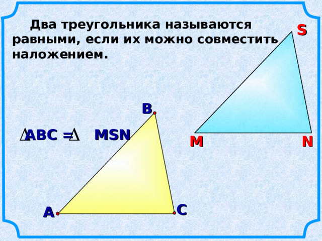  Два треугольника называются равными, если их можно совместить наложением. S S  В АВС = MSN N М N М С А 