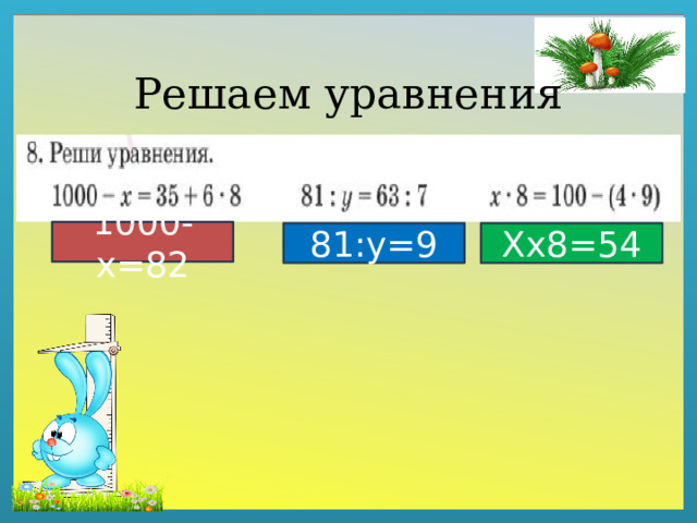 Решаем уравнения 1000-х=82 81:у=9 Хх8=54 