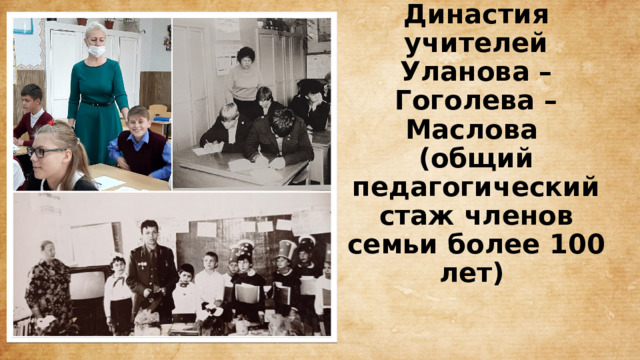 Династия учителей  Уланова – Гоголева – Маслова  (общий педагогический стаж членов семьи более 100 лет) 