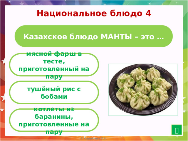 Национальное блюдо 4 Казахское блюдо МАНТЫ – это … мясной фарш в тесте, приготовленный на пару тушёный рис с бобами котлеты из баранины, приготовленные на пару  10 