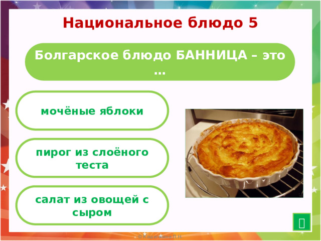 Национальное блюдо 5 Болгарское блюдо БАННИЦА – это … мочёные яблоки пирог из слоёного теста салат из овощей с сыром  10 