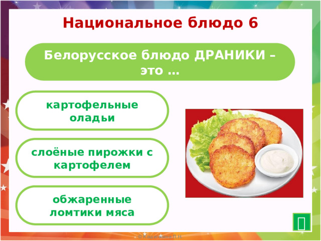 Национальное блюдо 6 Белорусское блюдо ДРАНИКИ – это … картофельные оладьи слоёные пирожки с картофелем обжаренные ломтики мяса  10 
