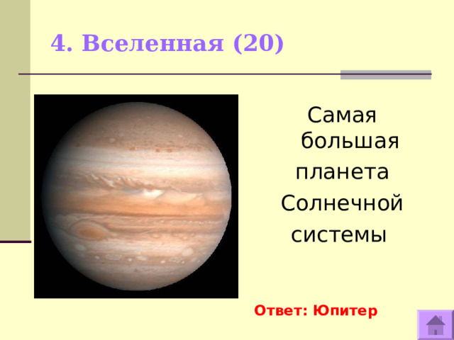 4. Вселенная (20) Самая большая планета Солнечной системы Ответ: Юпитер  