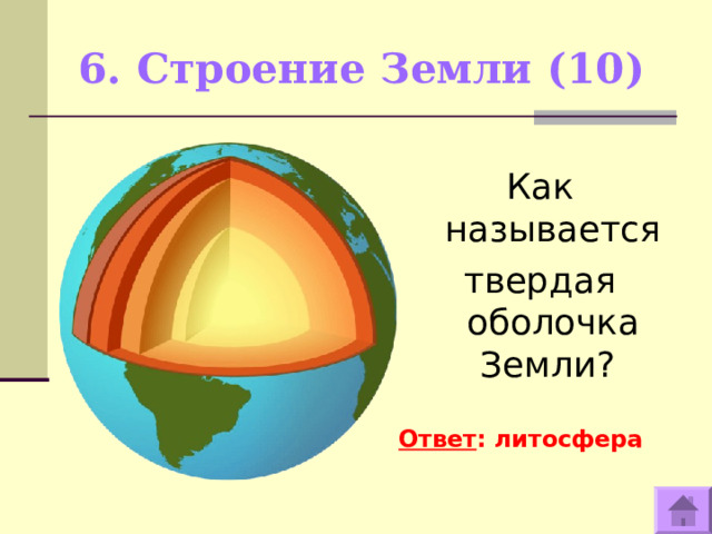 6. Строение Земли (10)   Как называется твердая оболочка Земли?  Ответ : литосфера  