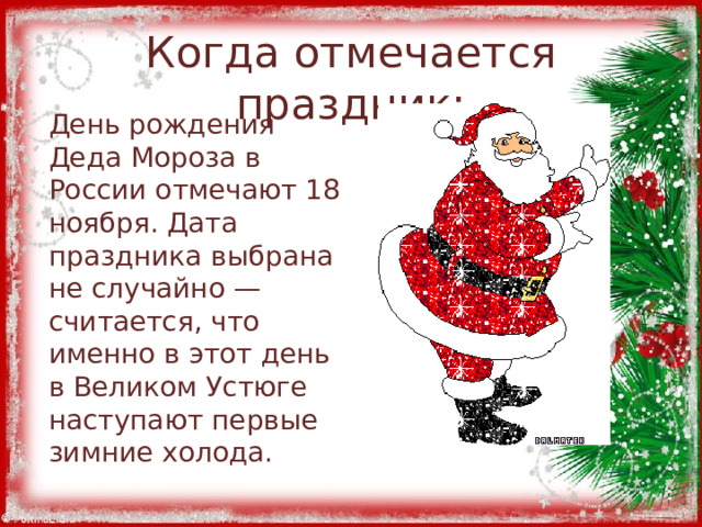 Когда отмечается праздник: День рождения Деда Мороза в России отмечают 18 ноября. Дата праздника выбрана не случайно — считается, что именно в этот день в Великом Устюге наступают первые зимние холода. 