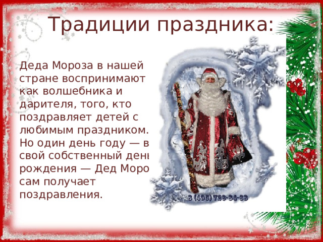 Традиции праздника: Деда Мороза в нашей стране воспринимают как волшебника и дарителя, того, кто поздравляет детей с любимым праздником. Но один день году — в свой собственный день рождения — Дед Мороз сам получает поздравления. 