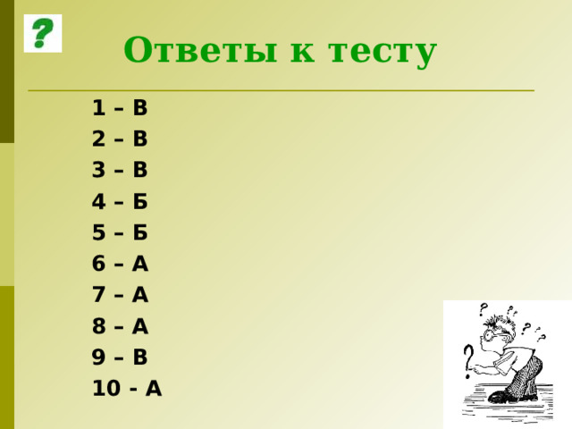 Ответы к тесту 1 – В 2 – В 3 – В 4 – Б 5 – Б 6 – А 7 – А 8 – А 9 – В 10 - А  