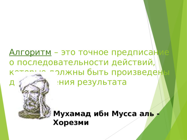   Алгоритм – это точное предписание о последовательности действий, которые должны быть произведены для получения результата    Мухамад ибн Мусса аль - Хорезми  