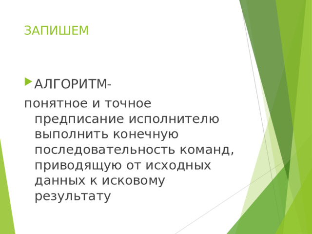 ЗАПИШЕМ АЛГОРИТМ- понятное и точное предписание исполнителю выполнить конечную последовательность команд, приводящую от исходных данных к исковому результату 